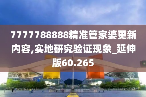 7777788888精准管家婆更新内容,实地研究验证现象_延伸版60.265