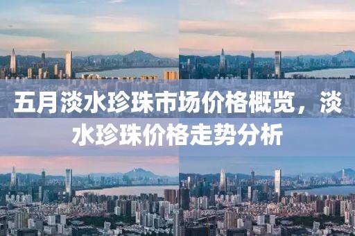 五月淡水珍珠市场价格概览，淡水珍珠价格走势分析