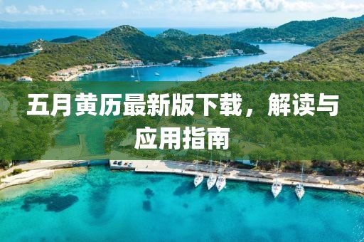 五月黄历最新版下载，解读与应用指南