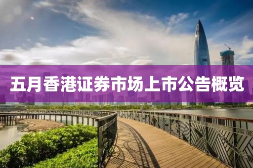 五月香港证券市场上市公告概览