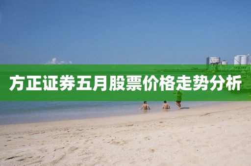 方正证券五月股票价格走势分析