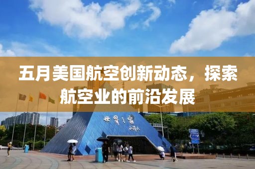 五月美国航空创新动态，探索航空业的前沿发展