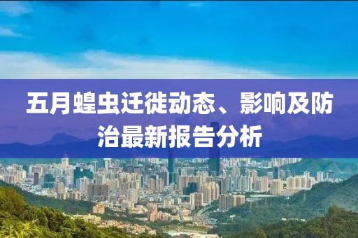 五月蝗虫迁徙动态、影响及防治最新报告分析