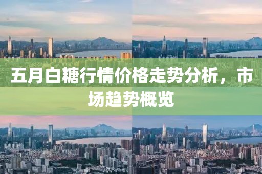 五月白糖行情价格走势分析，市场趋势概览