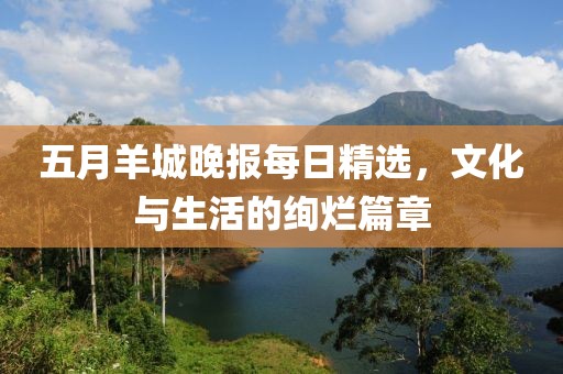 五月羊城晚报每日精选，文化与生活的绚烂篇章