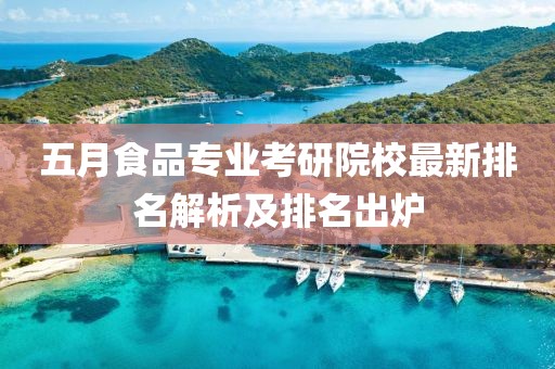 五月食品专业考研院校最新排名解析及排名出炉