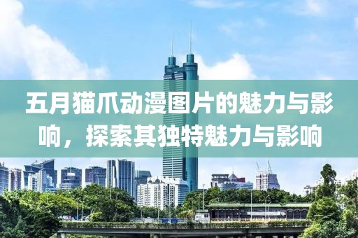 五月猫爪动漫图片的魅力与影响，探索其独特魅力与影响