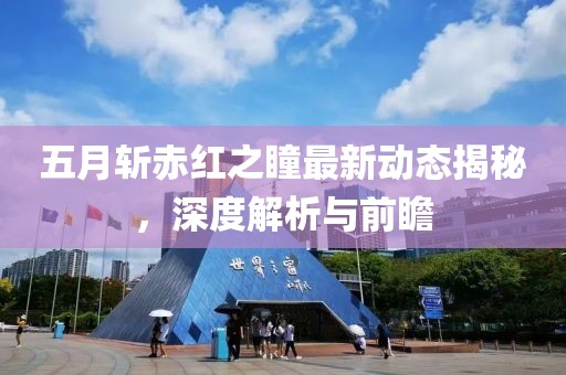 五月斩赤红之瞳最新动态揭秘，深度解析与前瞻