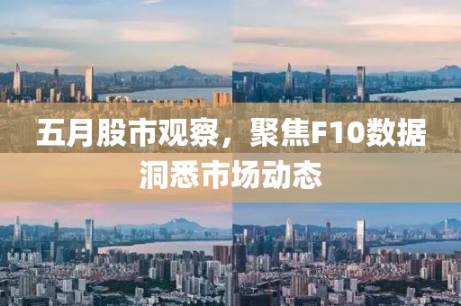 五月股市观察，聚焦F10数据洞悉市场动态