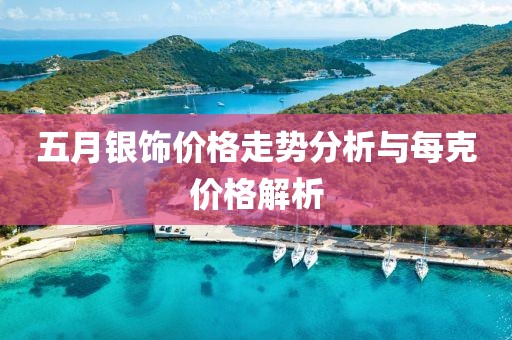 五月银饰价格走势分析与每克价格解析