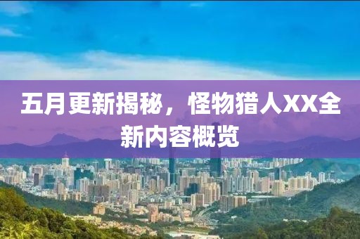 五月更新揭秘，怪物猎人XX全新内容概览
