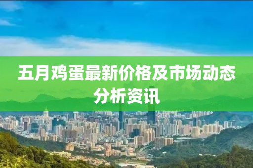 五月鸡蛋最新价格及市场动态分析资讯