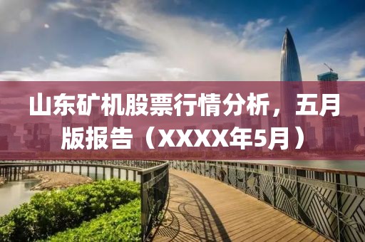 山东矿机股票行情分析，五月版报告（XXXX年5月）