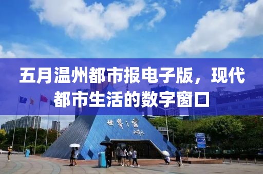 五月温州都市报电子版，现代都市生活的数字窗口
