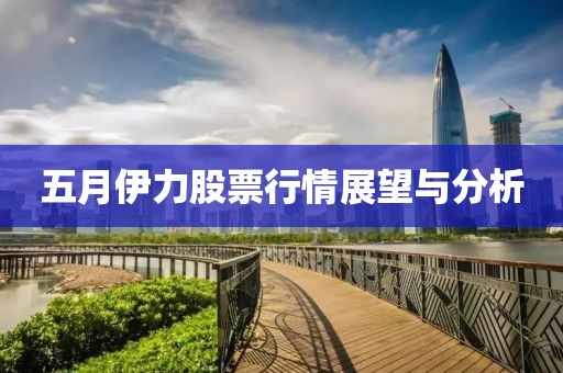 五月伊力股票行情展望与分析