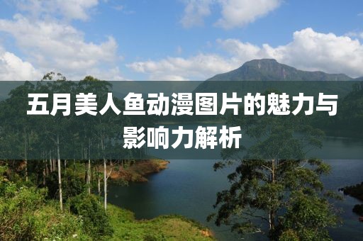 五月美人鱼动漫图片的魅力与影响力解析