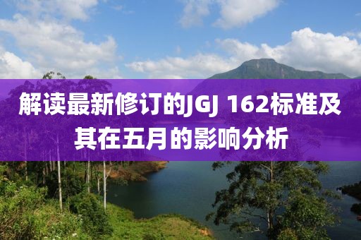 解读最新修订的JGJ 162标准及其在五月的影响分析