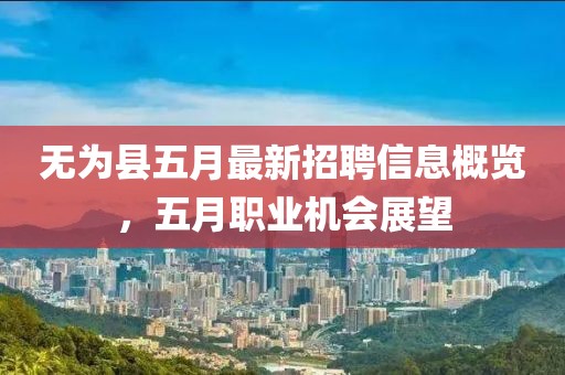 无为县五月最新招聘信息概览，五月职业机会展望