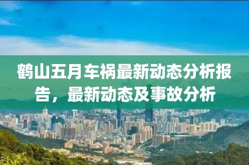 鹤山五月车祸最新动态分析报告，最新动态及事故分析