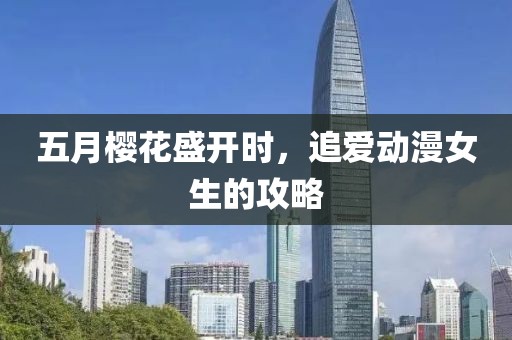 五月樱花盛开时，追爱动漫女生的攻略