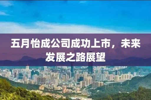 五月怡成公司成功上市，未来发展之路展望