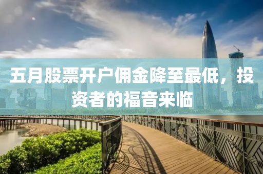 五月股票开户佣金降至最低，投资者的福音来临