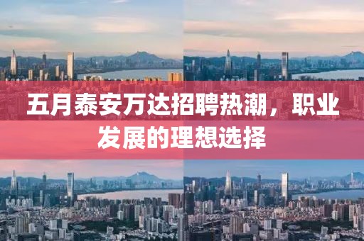 五月泰安万达招聘热潮，职业发展的理想选择