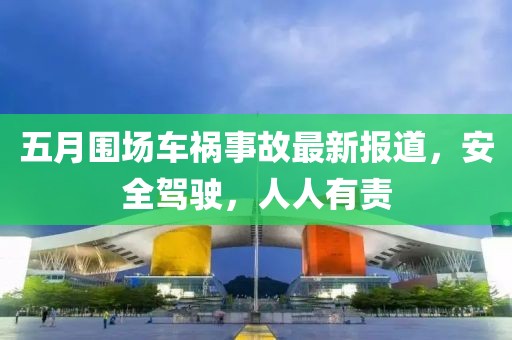 五月围场车祸事故最新报道，安全驾驶，人人有责