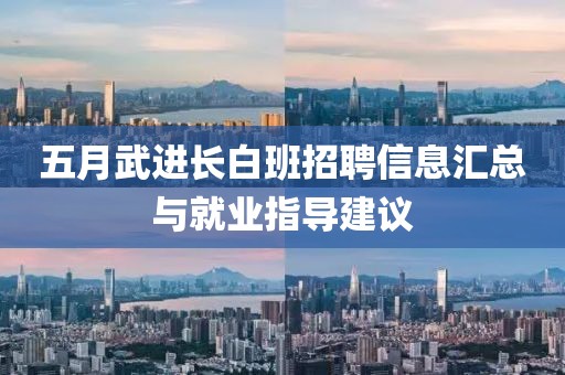 五月武进长白班招聘信息汇总与就业指导建议