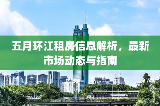 五月环江租房信息解析，最新市场动态与指南