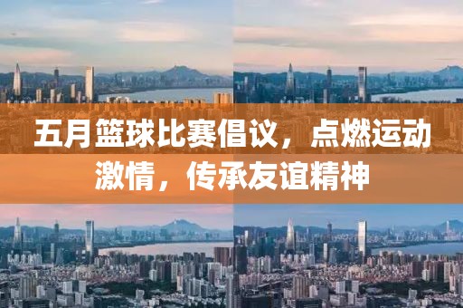五月篮球比赛倡议，点燃运动激情，传承友谊精神