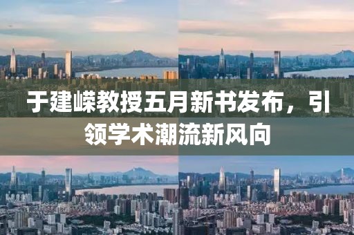 于建嵘教授五月新书发布，引领学术潮流新风向