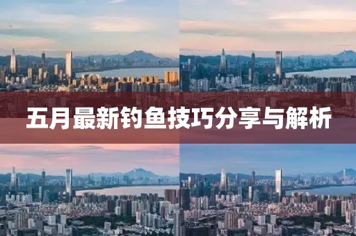 五月最新钓鱼技巧分享与解析