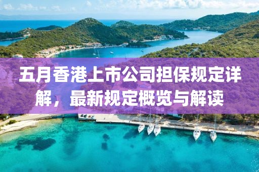 五月香港上市公司担保规定详解，最新规定概览与解读