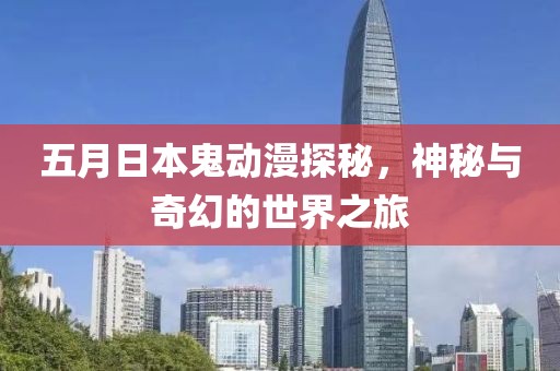 五月日本鬼动漫探秘，神秘与奇幻的世界之旅