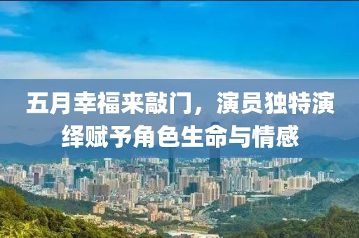 五月幸福来敲门，演员独特演绎赋予角色生命与情感