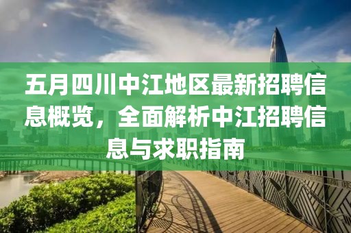 五月四川中江地区最新招聘信息概览，全面解析中江招聘信息与求职指南