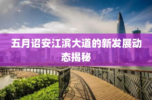 五月诏安江滨大道的新发展动态揭秘