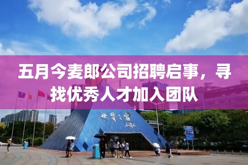 五月今麦郎公司招聘启事，寻找优秀人才加入团队