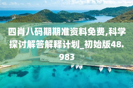 四肖八码期期准资料免费,科学探讨解答解释计划_初始版48.983