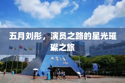 五月刘彤，演员之路的星光璀璨之旅