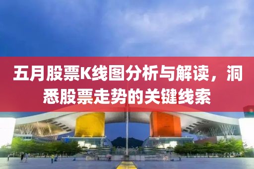 五月股票K线图分析与解读，洞悉股票走势的关键线索
