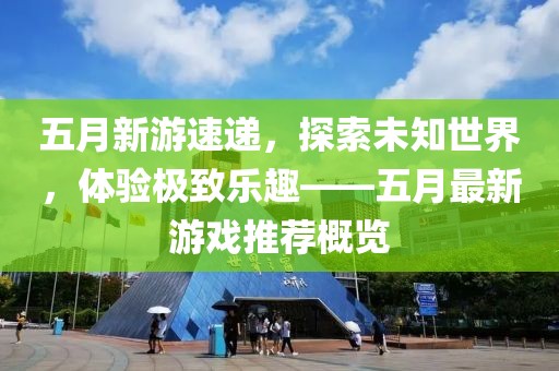 五月新游速递，探索未知世界，体验极致乐趣——五月最新游戏推荐概览