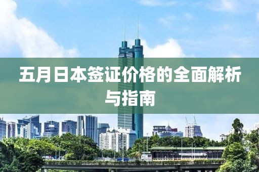五月日本签证价格的全面解析与指南