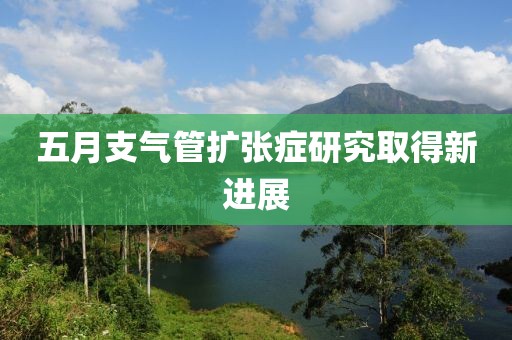 五月支气管扩张症研究取得新进展