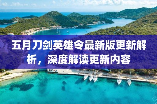 五月刀剑英雄令最新版更新解析，深度解读更新内容