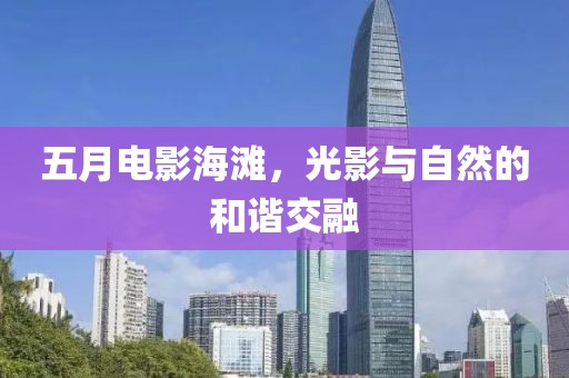 五月电影海滩，光影与自然的和谐交融