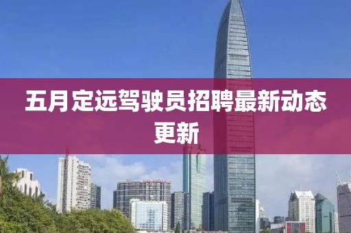 五月定远驾驶员招聘最新动态更新