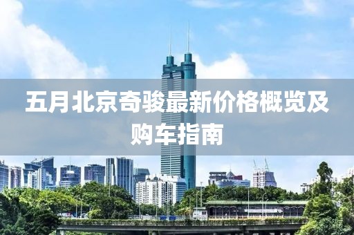 五月北京奇骏最新价格概览及购车指南