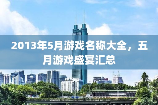 2013年5月游戏名称大全，五月游戏盛宴汇总